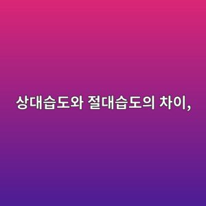상대습도와 절대습도의 차이, 습도 측정값 50%·70%는 무엇을 의미할까 7 ec8381eb8c80ec8ab5eb8f84ec9980 eca088eb8c80ec8ab5eb8f84ec9d98 ecb0a8ec9db4 1791935010