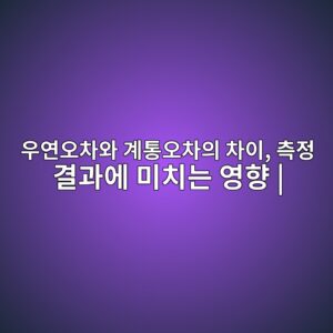 우연오차와 계통오차의 차이, 측정 결과에 미치는 영향 | 6 ec9ab0ec97b0ec98a4ecb0a8ec9980 eab384ed86b5ec98a4ecb0a8ec9d98 ecb0a8ec9db4 ecb8a1eca095 eab2b0eab3bcec9790 ebafb8ecb998eb8a94 ec9881 1787741879