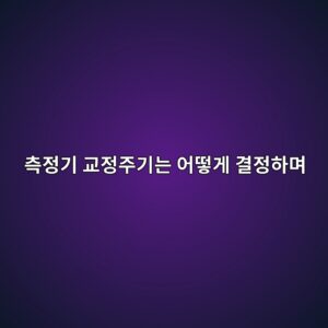 측정기 교정주기는 어떻게 결정하며 교정성적서는 무엇을 의미할까 4 ecb8a1eca095eab8b0 eab590eca095eca3bceab8b0eb8a94 ec96b4eb96bbeab28c eab2b0eca095ed9598eba9b0 1791936031