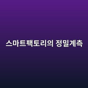 스마트팩토리의 정밀계측 기술과 실시간 품질관리 시스템 8 ec8aa4eba788ed8ab8ed8ca9ed86a0eba6acec9d98 eca095ebb080eab384ecb8a1 1791932440