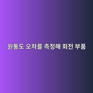 원통도 오차를 측정해 회전 부품의 형상을 평가하는 방법 5 ec9b90ed86b5eb8f84 ec98a4ecb0a8eba5bc ecb8a1eca095ed95b4 ed9a8ceca084 ebb680ed9288 1791932943